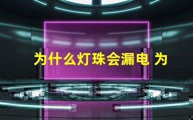 为什么灯珠会漏电 为什么灯珠漏电还能工作